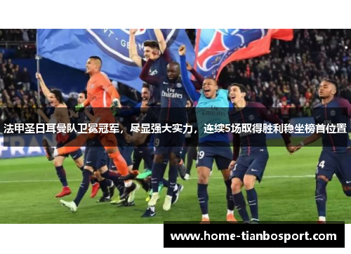 法甲圣日耳曼队卫冕冠军，尽显强大实力，连续5场取得胜利稳坐榜首位置