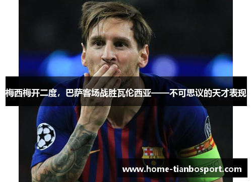 梅西梅开二度，巴萨客场战胜瓦伦西亚——不可思议的天才表现