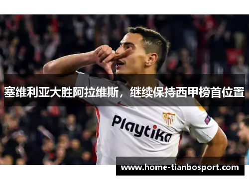 塞维利亚大胜阿拉维斯，继续保持西甲榜首位置