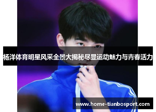 杨洋体育明星风采全景大揭秘尽显运动魅力与青春活力