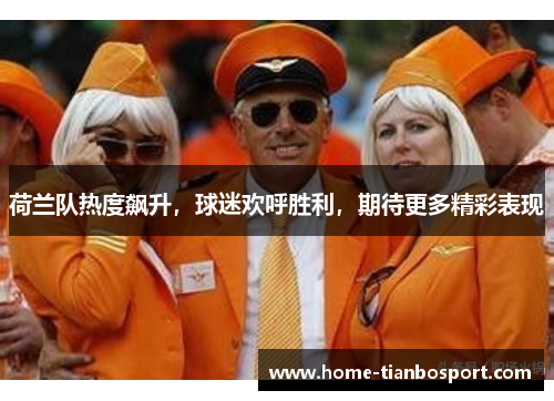 荷兰队热度飙升，球迷欢呼胜利，期待更多精彩表现