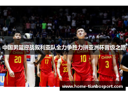 中国男篮迎战叙利亚队全力争胜力拼亚洲杯晋级之路