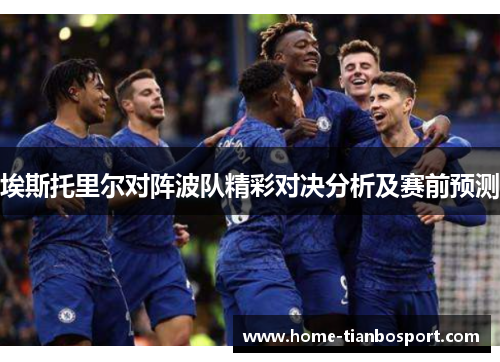 埃斯托里尔对阵波队精彩对决分析及赛前预测